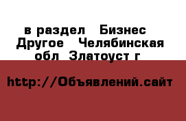  в раздел : Бизнес » Другое . Челябинская обл.,Златоуст г.